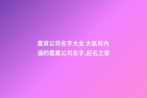 農資公司名字大全 大氣有內涵的農業公司名字,起名之家-第1張-公司起名-玄機派